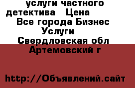  услуги частного детектива › Цена ­ 10 000 - Все города Бизнес » Услуги   . Свердловская обл.,Артемовский г.